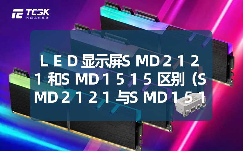 LED显示屏SMD2121和SMD1515区别（SMD2121与SMD1515 LED显示屏的区别）